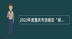 2023年度重庆市涪陵区“绿色通道”引进高层次人才公告