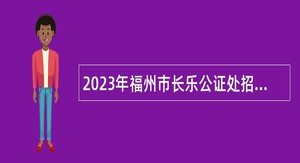 2023年福州市长乐公证处招收编外人员公告