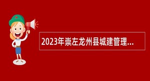 2023年崇左龙州县城建管理监察大队招聘编外人员公告