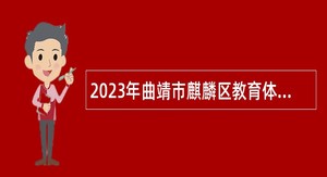 2023年曲靖市麒麟区教育体育局所属事业单位自行组织招聘教师公告
