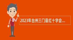 2023年台州三门县红十字会招聘工作人员公告