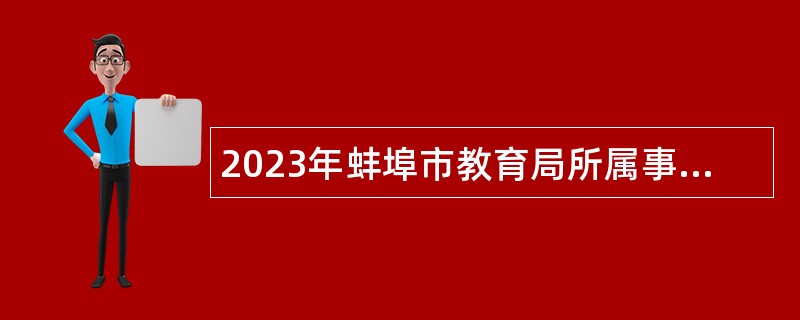 2023年蚌埠市教育局所属事业单位引进高层次人才公告