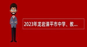 2023年龙岩漳平市中学、教师进修学校补充招聘新任教师公告