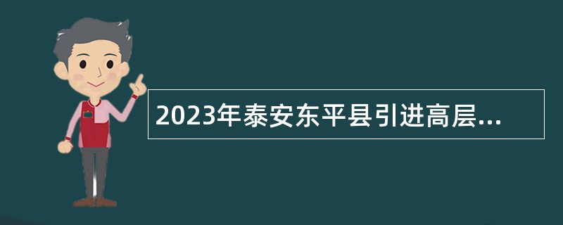 2023年泰安东平县引进高层次紧缺人才公告