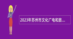 2023年苏州市文化广电和旅游局下属部分事业单位招聘公告
