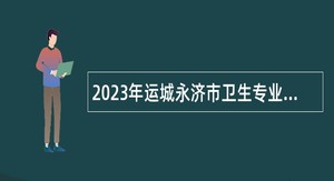 2023年运城永济市卫生专业技术人员招聘公告（一）