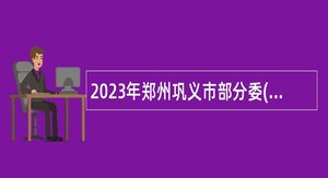 2023年郑州巩义市部分委(局)引进事业单位工作人员公告