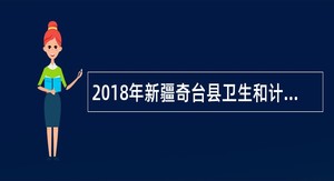 2018年新疆奇台县卫生和计划生育委员会招聘编制外工作人员简章