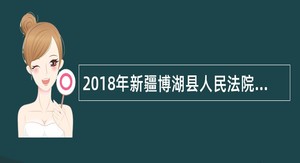 2018年新疆博湖县人民法院、人民检察院招聘书记员简章