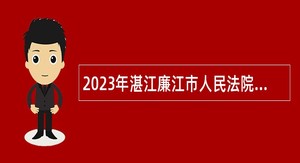 2023年湛江廉江市人民法院招聘劳动合同制书记员公告