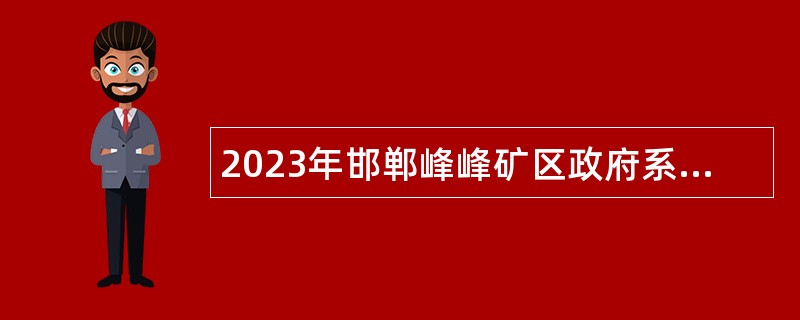 2023年邯郸峰峰矿区政府系统事业单位招聘考试公告（205名）