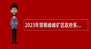 2023年邯郸峰峰矿区政府系统事业单位招聘考试公告（205名）