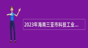 2023年海南三亚市科技工业信息化局下属事业单位招聘工作人员公告（第1号）