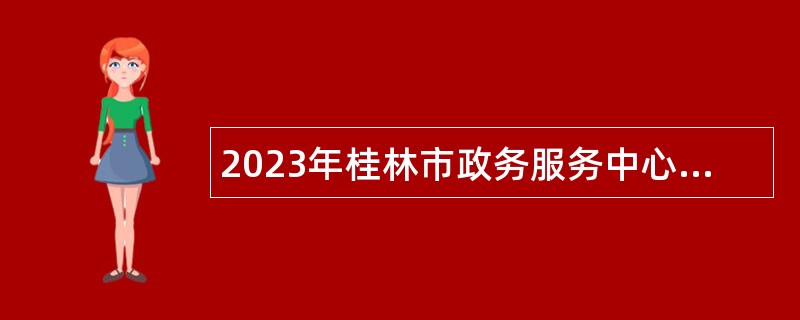 2023年桂林市政务服务中心招聘编外聘用人员公告