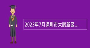 2023年7月深圳市大鹏新区建筑工务署招聘编外人员公告