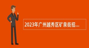 2023年广州越秀区矿泉街招聘综合服务中心辅助人员公告