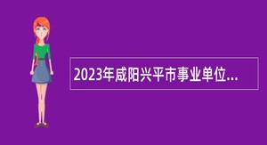 2023年咸阳兴平市事业单位招聘硕士研究生工作人员公告