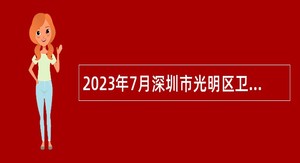 2023年7月深圳市光明区卫生健康局（含区疾控中心、区卫生监督所、区干部保健中心）招聘一般专干公告