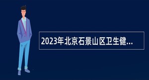 2023年北京石景山区卫生健康委所属广宁社区卫生服务中心面向应届生招聘公告