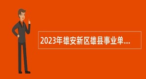 2023年雄安新区雄县事业单位招聘考试公告（131人）