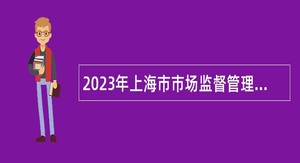 2023年上海市市场监督管理局行政服务中心招聘公告（第二批）