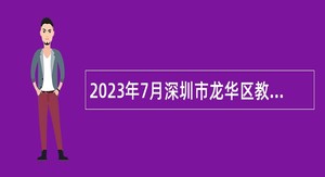 2023年7月深圳市龙华区教育局区属公办中小学面向毕业生招聘教师公告