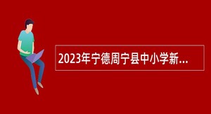 2023年宁德周宁县中小学新任教师补充招聘公告