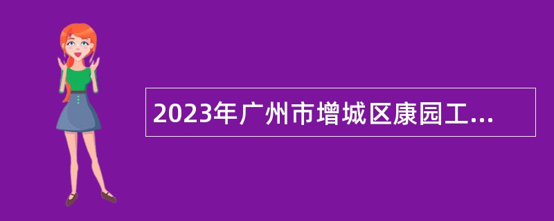 2023年广州市增城区康园工疗站服务中心招聘工作人员公告