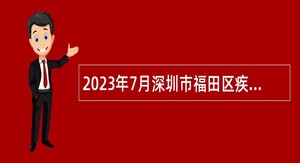 2023年7月深圳市福田区疾病预防控制中心选用机关事业单位辅助人员公告