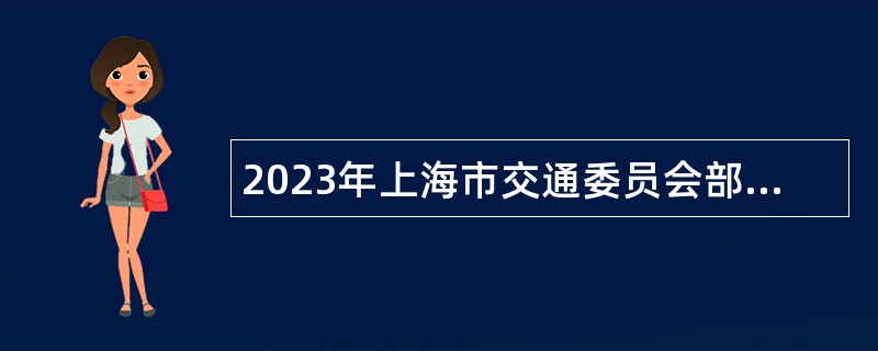 2023年上海市交通委员会部分事业单位第二轮招聘工作人员公告