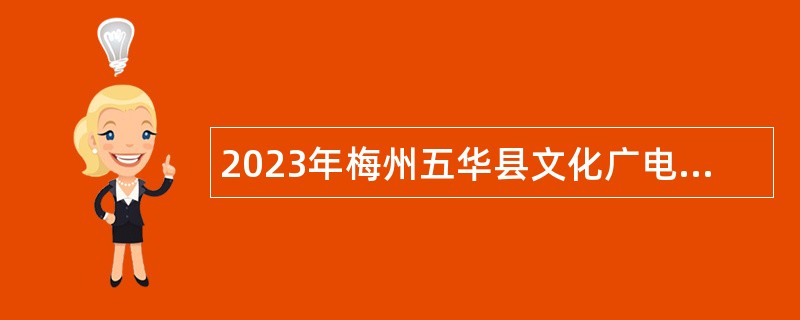 2023年梅州五华县文化广电旅游体育局招聘下属单位编外合同制人员公告