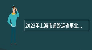 2023年上海市道路运输事业发展中心自主招聘公告