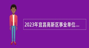 2023年宜昌高新区事业单位专项招聘工作人员公告