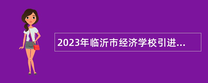 2023年临沂市经济学校引进高学历和紧缺专业教师公告