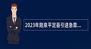 2023年阳泉平定县引进急需紧缺人才公告