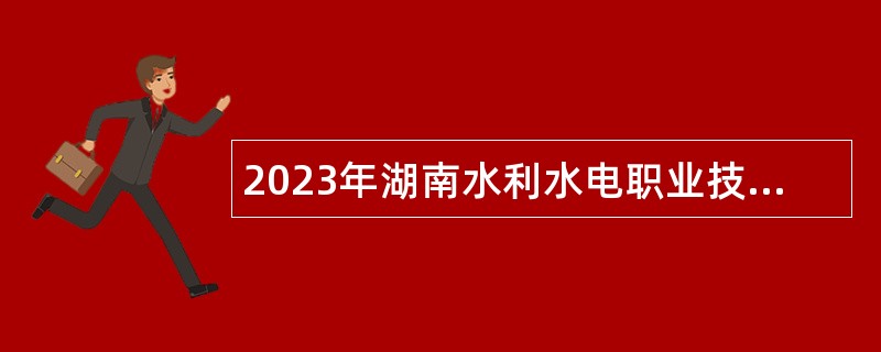 2023年湖南水利水电职业技术学院合同制教师招聘公告