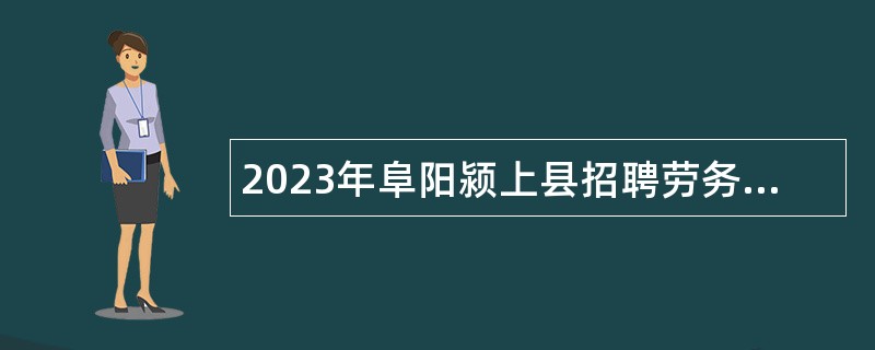 2023年阜阳颍上县招聘劳务派遣生态环境执法辅助人员公告