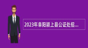 2023年阜阳颍上县公证处招聘工作人员公告