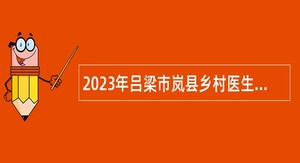 2023年吕梁市岚县乡村医生招聘公告
