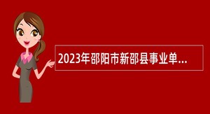 2023年邵阳市新邵县事业单位人才引进公告
