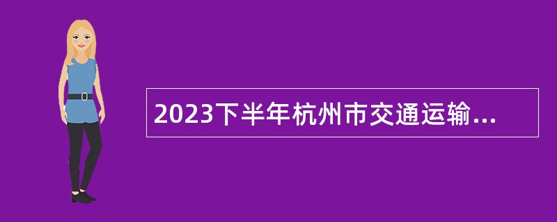 2023下半年杭州市交通运输局所属事业单位招聘公告
