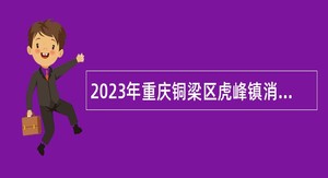 2023年重庆铜梁区虎峰镇消防工作站招聘公告
