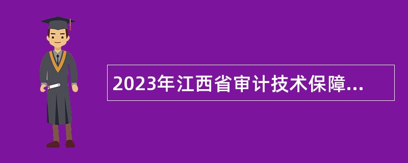 2023年江西省审计技术保障中心招聘公告