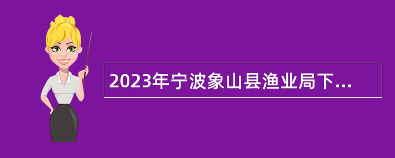 2023年宁波象山县渔业局下属事业单位招聘公告