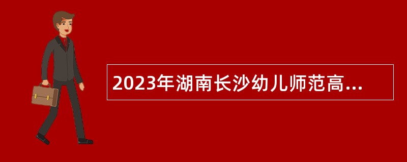 2023年湖南长沙幼儿师范高等专科学校附属幼儿园招聘普通雇员公告
