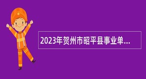 2023年贺州市昭平县事业单位招聘考试公告（83人）
