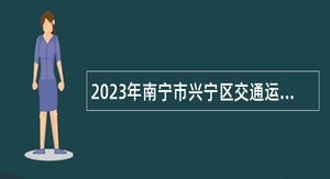 2023年南宁市兴宁区交通运输局招聘公告
