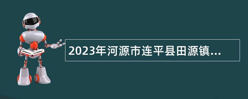 2023年河源市连平县田源镇人民政府招聘编外人员公告