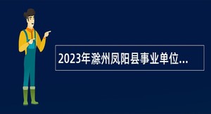 2023年滁州凤阳县事业单位招聘考试公告（29人）