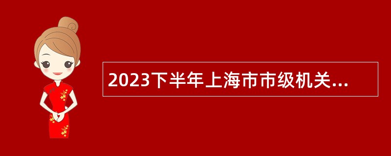 2023下半年上海市市级机关第二幼儿园招聘公告